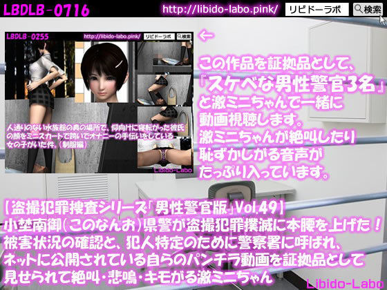 【◎【盗撮犯罪捜査シリーズ男性警官版Vol.49】小埜南御（このなんお）県警が盗撮犯罪撲滅に本腰を上げた！被害状況の確認と、犯人特定のために警察署に呼ばれ、ネットに公開されている自らのパンチラ動画を証拠品として見せられて絶叫・悲鳴・キモがる激ミニちゃん】Libido-Labo