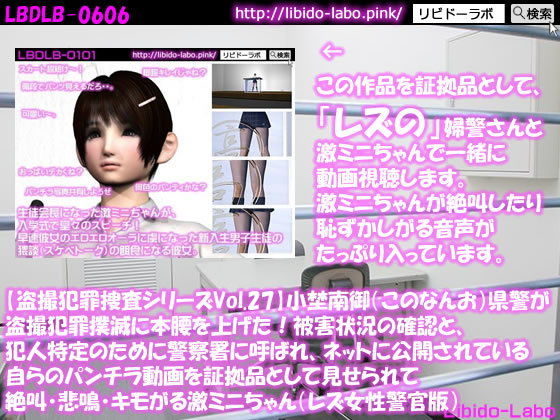 【★【盗撮犯罪捜査シリーズ（レズ女性警官版）Vol.27】小埜南御（このなんお）県警が盗撮犯罪撲滅に本腰を上げた！被害状況の確認と、犯人特定のために警察署に呼ばれ、ネットに公開されている自らのパンチラ動画を証拠品として見せられて絶叫・悲鳴・キモがる激ミニちゃん】Libido-Labo