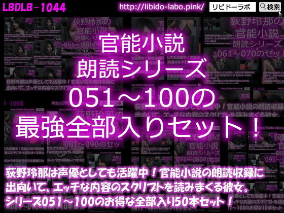 【【△1500】荻野玲那は声優としても活躍中！官能小説の朗読収録に出向いて、エッチな内容のスクリプトを読みまくる彼女。シリーズ051〜100の最強全部入り50本セット！】Libido-Labo