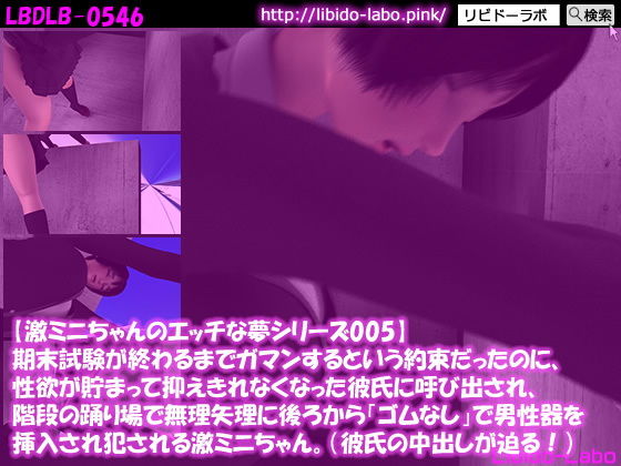 【【激ミニちゃんのエッチな夢シリーズ005】期末試験が終わるまでガマンするという約束だったのに、性欲が貯まって抑えきれなくなった彼氏に呼び出され、階段の踊り場で無理矢理に後ろからゴムなしで男性器を挿入され犯●れる激ミニちゃん。（彼氏の中出しが迫る！）】Libido-Labo