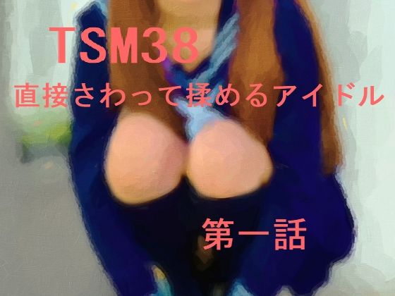 【【無料】TSM38 直接さわって揉めるアイドル 第一話】江戸があらんポ