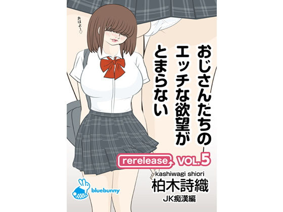 【おじさんたちのエッチな欲望がとまらない｜柏木詩織｜JK痴●編｜rerelease VOL.5】bluebunny