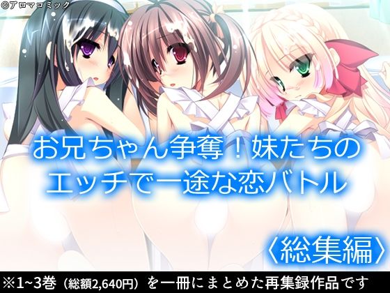 【お兄ちゃん争奪！妹たちのエッチで一途な恋バトル ＜総集編＞】アロマコミック