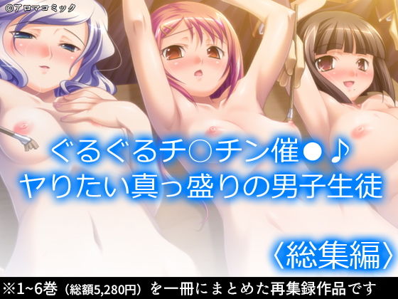 【ぐるぐるチ○チン催●♪ヤりたい真っ盛りの男子生徒 ＜総集編＞】アロマコミック