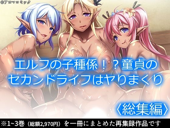 【エルフの子種係！？童貞のセカンドライフはヤりまくり ＜総集編＞】アロマコミック