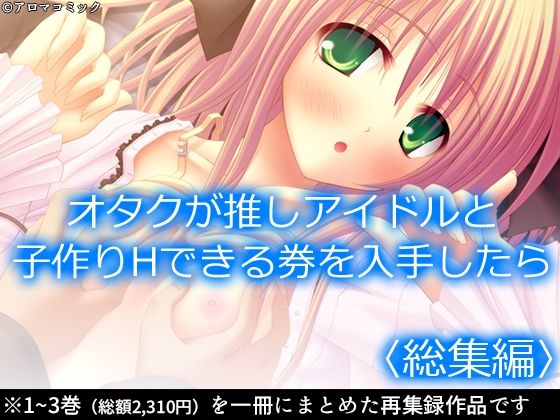 【オタクが推しアイドルと子作りHできる券を入手したら ＜総集編＞】アロマコミック