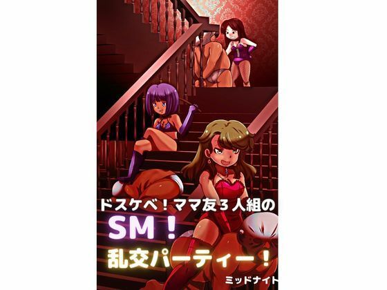 【ドスケベ！ ママ友3人組のSM！ 乱交パーティー！】ミッドナイト