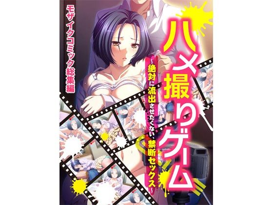 【ハメ撮りゲーム〜絶対に流出させたくない、禁断セックス〜 モザイクコミック総集編】どろっぷす！