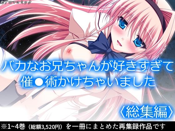 【バカなお兄ちゃんが好きすぎて催●術かけちゃいました ＜総集編＞】アロマコミック