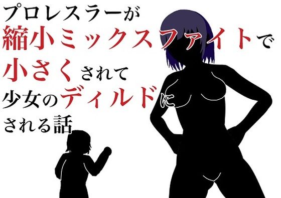 【プロレスラーが縮小ミックスファイトで小さくされて少女のディルドにされる話】HのHによるHな書き物を売る