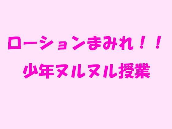 【ローションまみれ！！少年ヌルヌル授業】逢瀬のひび