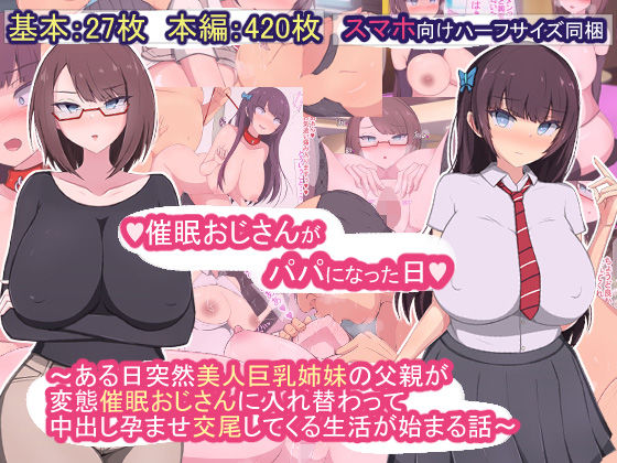 【催●おじさんがパパになった日〜ある日突然美人巨乳姉妹の父親が変態催●おじさんに入れ替わって中出し孕ませ交尾してくる生活が始まる話〜】もぷもぷ