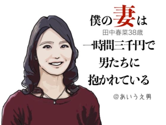 【僕の妻は一時間三千円で男たちに抱かれる（田中春菜38歳）】あいうえ男