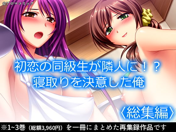 【初恋の同級生が隣人に！？寝取りを決意した俺 ＜総集編＞】アロマコミック