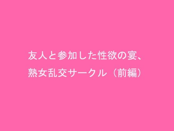 【友人と参加した性欲の宴、熟女乱交サークル（前編）】逢瀬のひび