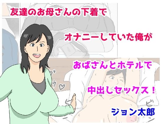 【友達のお母さんの下着でオナニーしていた俺がおばさんとホテルで中出しセックス】ジョン太郎