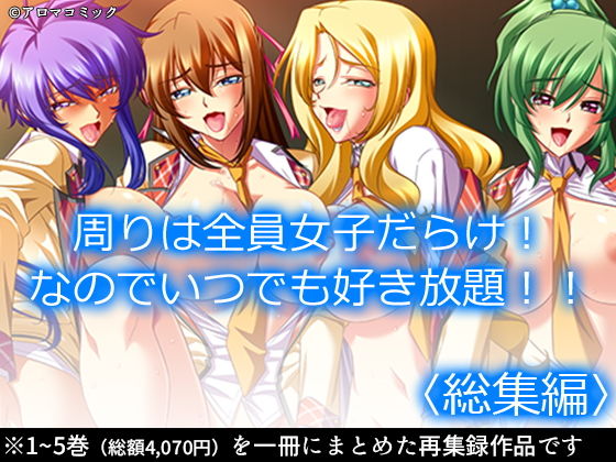 【周りは全員女子だらけ！なのでいつでも好き放題！！ ＜総集編＞】アロマコミック