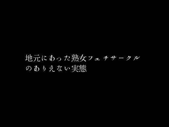 【地元にあった熟女フェチサークルのありえない実態】first impression