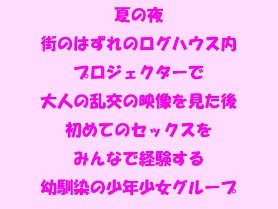 【夏の夜 街のはずれのログハウス内 プロジェクターで大人の乱交の映像を見た後初めてのセックスをみんなで経験する幼馴染の少年少女グループ】逢瀬のひび