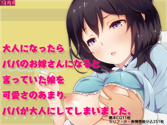 【大人になったらパパのお嫁さんになると言っていた娘を可愛さのあまりパパが大人にしてしまいました。】PanTei亭