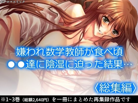 【嫌われ数学教師が食べ頃●●達に陰湿に迫った結果… ＜総集編＞】アロマコミック