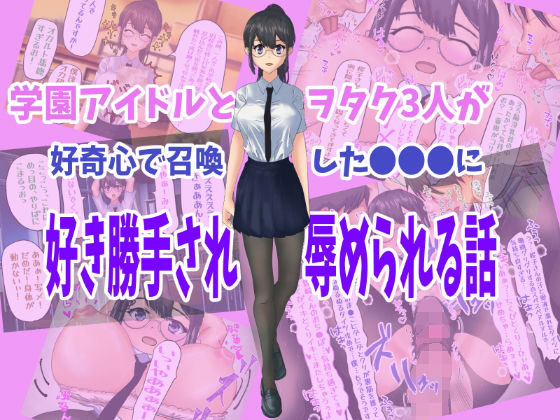【学園アイドルとヲタク3人が好奇心で召喚した●●●に好き勝手され辱められる話】ぽぶラック
