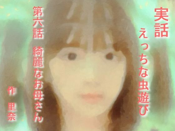 【実話 えっちな虫遊び 第六話 綺麗なお母さん】勇者チキン
