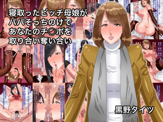 【寝取ったビッチ母娘がパパそっちのけであなたのチ○ポを取り合い奪い合い】黒野タイツ