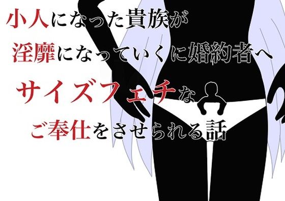 【小人になった貴族が淫靡になっていく婚約者へサイズフェチなご奉仕をさせられる話】HのHによるHな書き物を売る