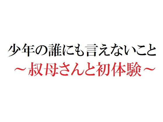 【少年の誰にも言えないこと 〜叔母さんと初体験〜】官能物語