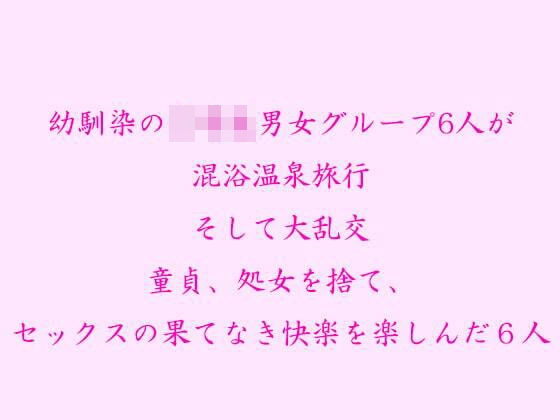 【幼馴染の男女グループ6人が混浴温泉旅行そして大乱交 童貞、処女を捨て、セックスの果てなき快楽を楽しんだ6人】逢瀬のひび