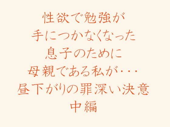 【性欲で勉強が手につかなくなった息子のために母親である私が・・・ 昼下がりの罪深い決意 中編】逢瀬のひび