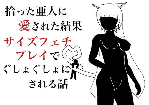 【拾った亜人に愛された結果、サイズフェチプレイでぐしょぐしょにされる話】HのHによるHな書き物を売る