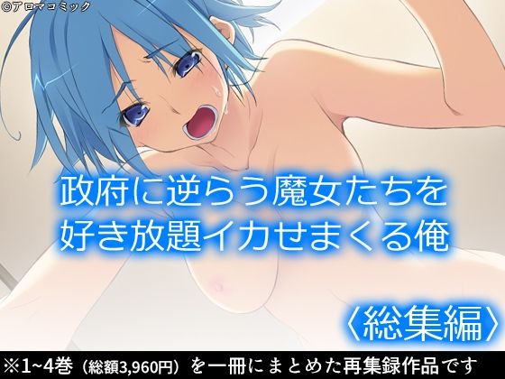 【政府に逆らう魔女たちを好き放題イカせまくる俺 ＜総集編＞】アロマコミック