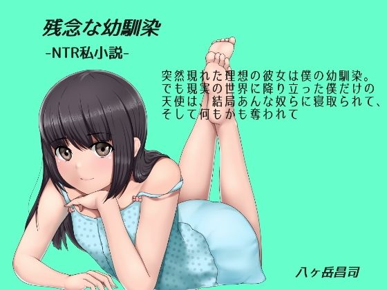 【残念な幼馴染 〜NTR私小説〜 突然現れた理想の彼女は僕の幼馴染。でも現実の世界に降り立った僕だけの天使は、結局あんな奴らに寝取られて、そして何もかも奪われて】八ヶ岳昌司