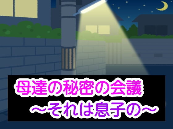 【母達の秘密の会議〜それは息子の〜】母達の秘密の会議シリーズ