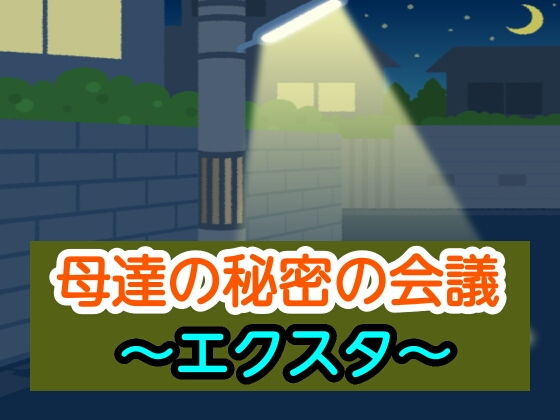 【母達の秘密の会議〜エクスタ〜】母達の秘密の会議シリーズ