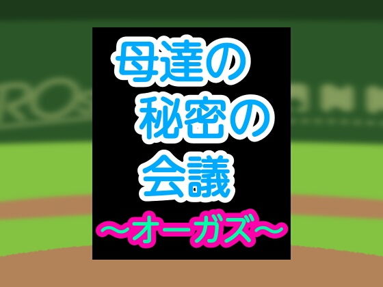 【母達の秘密の会議〜オーガズ〜】母達の秘密の会議シリーズ