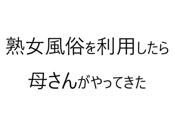 【熟女風俗を利用したら母さんがやってきた】官能物語