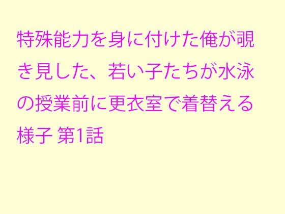 【特殊能力を身に付けた俺が覗き見した、若い子たちが水泳の授業前に更衣室で着替える様子 第1話】逢瀬のひび