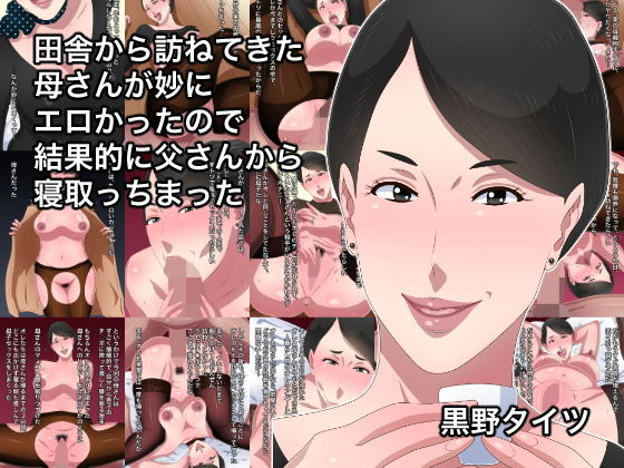 【田舎から訪ねてきた母さんが妙にエロかったので結果的に父さんから寝取っちまった】黒野タイツ