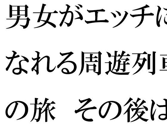【男女がエッチになれる周遊列車の旅 その後は海へ 男女夏物語 後編】逢瀬のひび