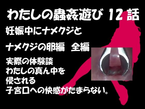 【私の蟲姦遊び 第12話 妊娠中にナメクジとナメクジの卵編 全編】シングルママの日常