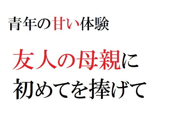【青年の甘い体験 〜友人の母親に初めてを捧げて〜】官能物語