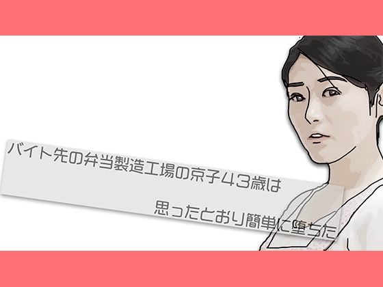 【バイト先の弁当製造工場の京子43歳さんは思ったとおり簡単に堕ちた】あいうえ男