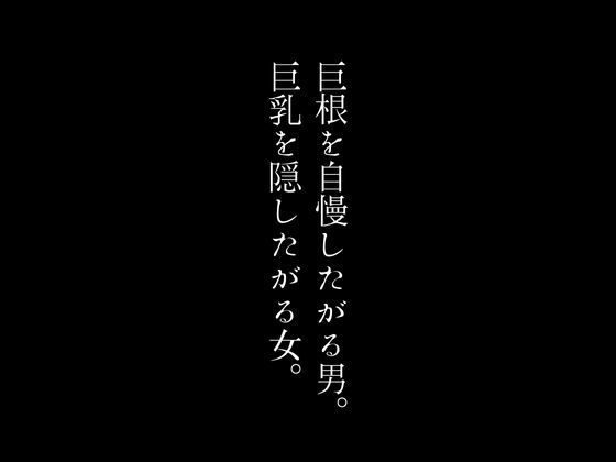 【巨根を自慢したがる男。巨乳を隠したがる女。】first impression