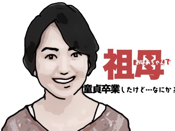 【おばあちゃんで童貞卒業したけどなにか？】あいうえ男