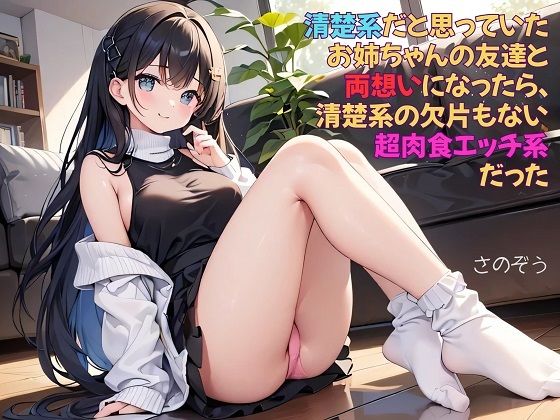 【【お気軽小説】清楚系だと思っていたお姉ちゃんの友達と両想いになったら、清楚系の欠片もない超肉食エッチ系だった】さのぞう