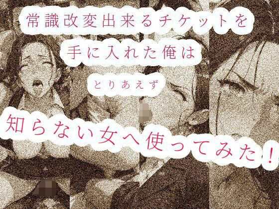 【常識改変出来るチケットを手に入れた俺は、とりあえず知らない女へ使ってみた！！】えちちどっとこむ