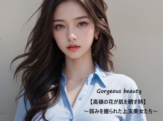 【Gorgeous beauty【高嶺の花が肌を晒す時】〜弱みを握られた上玉美女たち〜】すなふ